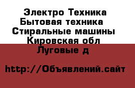 Электро-Техника Бытовая техника - Стиральные машины. Кировская обл.,Луговые д.